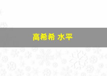 高希希 水平